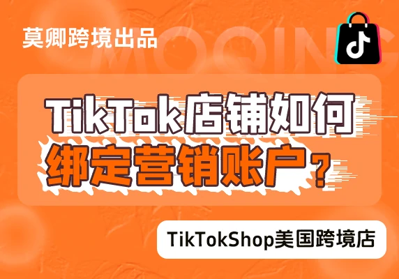 【美国跨境店】TikTok店铺如何绑定营销账号？